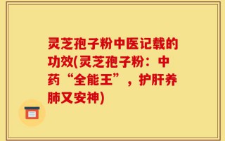 灵芝孢子粉中医记载的功效(灵芝孢子粉：中药“全能王”，护肝养肺又安神)