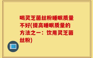 喝灵芝菌丝粉睡眠质量不好(提高睡眠质量的方法之一：饮用灵芝菌丝粉)