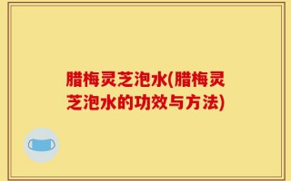 腊梅灵芝泡水(腊梅灵芝泡水的功效与方法)