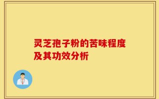 灵芝孢子粉的苦味程度及其功效分析