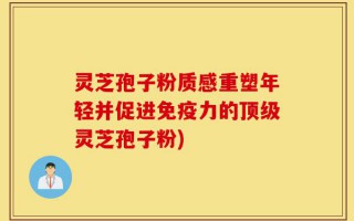 灵芝孢子粉质感重塑年轻并促进免疫力的顶级灵芝孢子粉)