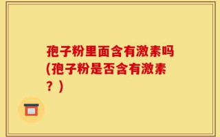 孢子粉里面含有激素吗(孢子粉是否含有激素？)