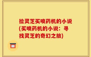 捡灵芝买喷药机的小说(买喷药机的小说：寻找灵芝的奇幻之旅)