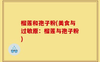 榴莲和孢子粉(美食与过敏原：榴莲与孢子粉)