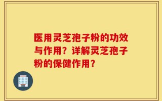 医用灵芝孢子粉的功效与作用？详解灵芝孢子粉的保健作用？
