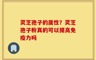 灵芝孢子的属性？灵芝孢子粉真的可以提高免疫力吗