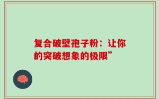 复合破壁孢子粉：让你的突破想象的极限”