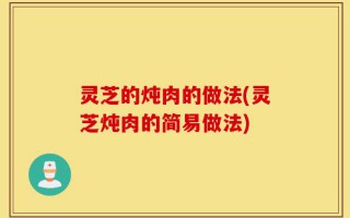 灵芝的炖肉的做法(灵芝炖肉的简易做法)