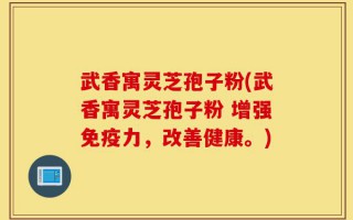 武香寓灵芝孢子粉(武香寓灵芝孢子粉 增强免疫力，改善健康。)