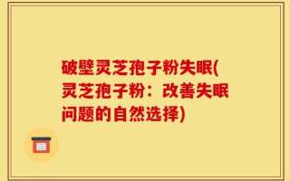 破壁灵芝孢子粉失眠(灵芝孢子粉：改善失眠问题的自然选择)
