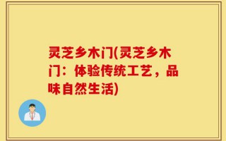 灵芝乡木门(灵芝乡木门：体验传统工艺，品味自然生活)