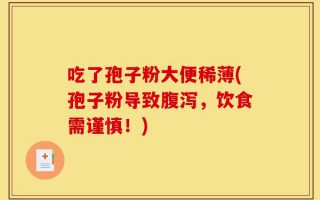 吃了孢子粉大便稀薄(孢子粉导致腹泻，饮食需谨慎！)