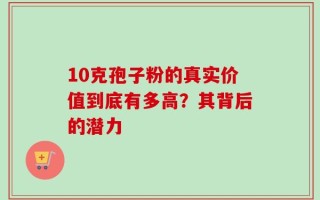 10克孢子粉的真实价值到底有多高？其背后的潜力
