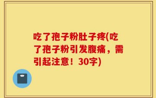 吃了孢子粉肚子疼(吃了孢子粉引发腹痛，需引起注意！30字)