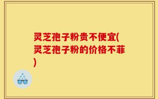灵芝孢子粉贵不便宜(灵芝孢子粉的价格不菲)