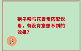孢子粉与花青素搭配饮用，有没有意想不到的效果？
