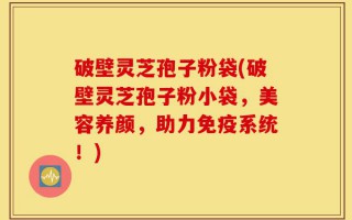 破壁灵芝孢子粉袋(破壁灵芝孢子粉小袋，美容养颜，助力免疫系统！)