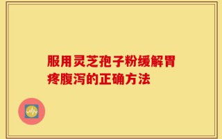 服用灵芝孢子粉缓解胃疼腹泻的正确方法