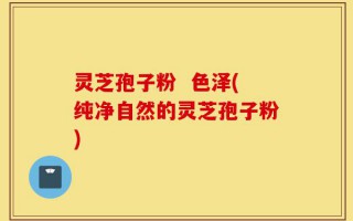 灵芝孢子粉  色泽(纯净自然的灵芝孢子粉)