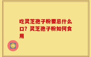 吃灵芝孢子粉要忌什么口？灵芝孢子粉如何食用