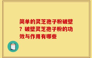 简单的灵芝孢子粉破壁？破壁灵芝孢子粉的功效与作用有哪些