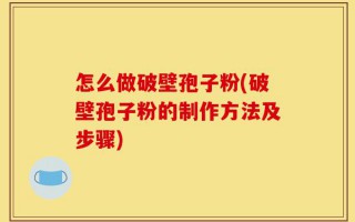 怎么做破壁孢子粉(破壁孢子粉的制作方法及步骤)