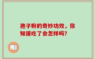 孢子粉的奇妙功效，你知道吃了会怎样吗？