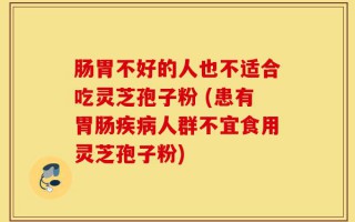 肠胃不好的人也不适合吃灵芝孢子粉 (患有胃肠疾病人群不宜食用灵芝孢子粉)