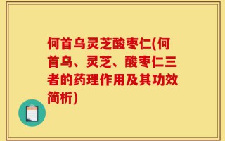 何首乌灵芝酸枣仁(何首乌、灵芝、酸枣仁三者的药理作用及其功效简析)