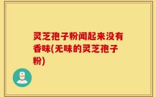 灵芝孢子粉闻起来没有香味(无味的灵芝孢子粉)