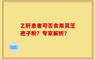 乙肝患者可否食用灵芝孢子粉？专家解析？