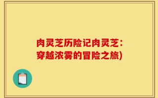 肉灵芝历险记肉灵芝：穿越浓雾的冒险之旅)