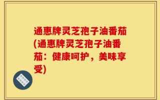 通惠牌灵芝孢子油番茄(通惠牌灵芝孢子油番茄：健康呵护，美味享受)