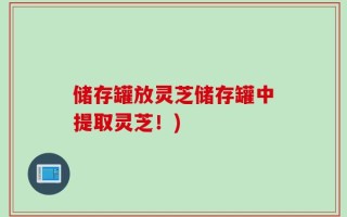 储存罐放灵芝储存罐中提取灵芝！)