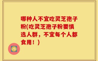 哪种人不宜吃灵芝孢子粉(吃灵芝孢子粉要慎选人群，不宜每个人都食用！)