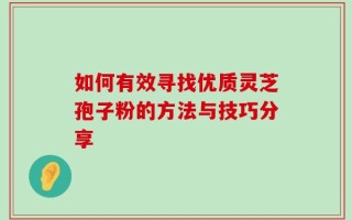 如何有效寻找优质灵芝孢子粉的方法与技巧分享