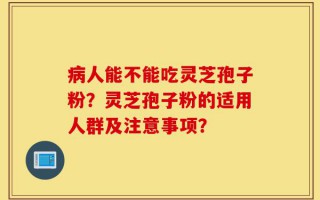 病人能不能吃灵芝孢子粉？灵芝孢子粉的适用人群及注意事项？