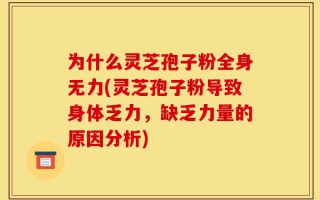 为什么灵芝孢子粉全身无力(灵芝孢子粉导致身体乏力，缺乏力量的原因分析)