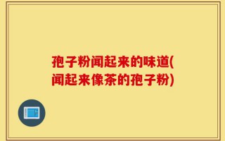 孢子粉闻起来的味道(闻起来像茶的孢子粉)