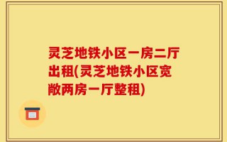 灵芝地铁小区一房二厅出租(灵芝地铁小区宽敞两房一厅整租)