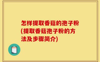 怎样提取香菇的孢子粉(提取香菇孢子粉的方法及步骤简介)