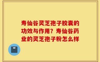寿仙谷灵芝孢子胶囊的功效与作用？寿仙谷药业的灵芝孢子粉怎么样