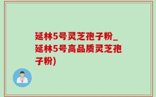 延林5号灵芝孢子粉_延林5号高品质灵芝孢子粉)