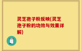 灵芝孢子粉反映(灵芝孢子粉的功效与效果详解)