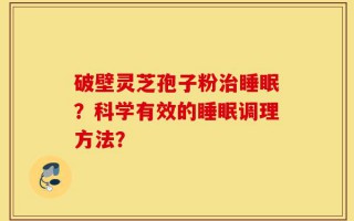 破壁灵芝孢子粉治睡眠？科学有效的睡眠调理方法？