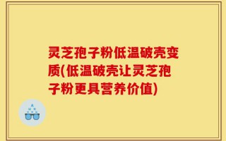 灵芝孢子粉低温破壳变质(低温破壳让灵芝孢子粉更具营养价值)