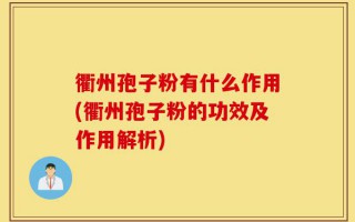 衢州孢子粉有什么作用(衢州孢子粉的功效及作用解析)