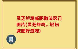 灵芝烤鸡减肥做法窍门图片(灵芝烤鸡，轻松减肥好滋味)