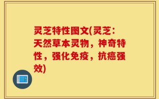 灵芝特性图文(灵芝：天然草本灵物，神奇特性，强化免疫，抗癌强效)