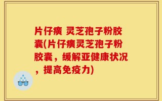 片仔癀 灵芝孢子粉胶囊(片仔癀灵芝孢子粉胶囊，缓解亚健康状况，提高免疫力)